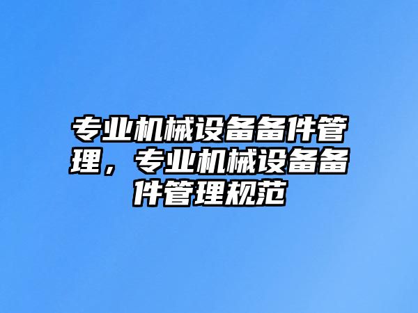 專業機械設備備件管理，專業機械設備備件管理規范