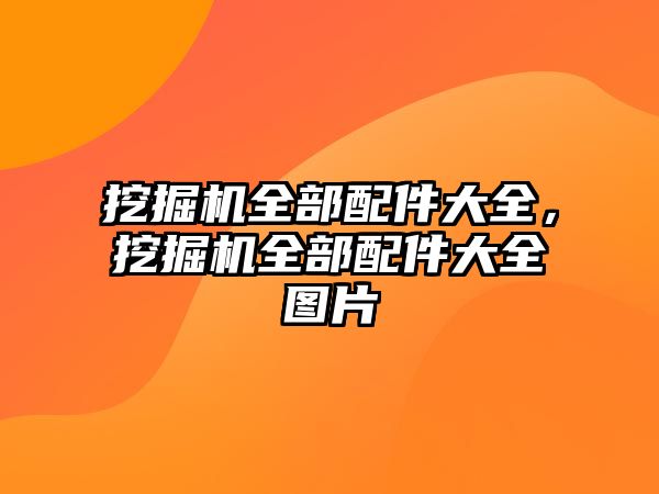 挖掘機全部配件大全，挖掘機全部配件大全圖片