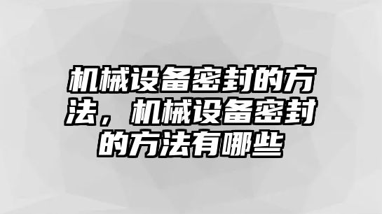 機(jī)械設(shè)備密封的方法，機(jī)械設(shè)備密封的方法有哪些