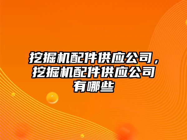 挖掘機配件供應公司，挖掘機配件供應公司有哪些