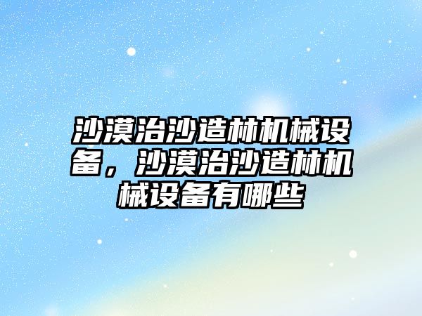 沙漠治沙造林機械設備，沙漠治沙造林機械設備有哪些