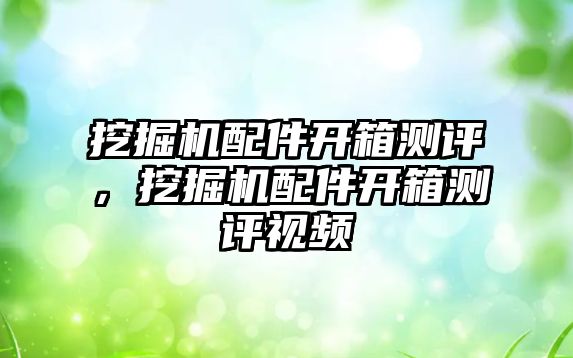 挖掘機配件開箱測評，挖掘機配件開箱測評視頻