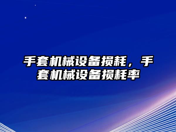 手套機(jī)械設(shè)備損耗，手套機(jī)械設(shè)備損耗率