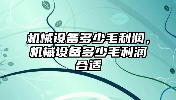 機械設(shè)備多少毛利潤，機械設(shè)備多少毛利潤合適