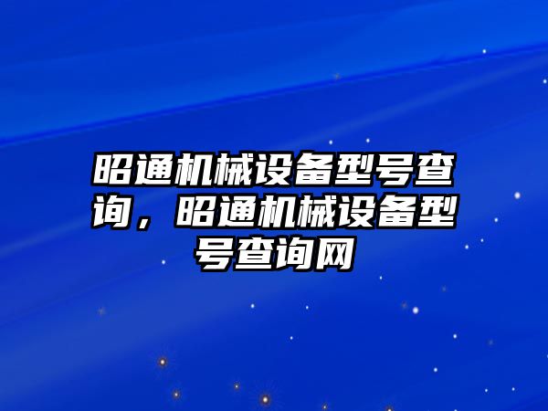 昭通機械設備型號查詢，昭通機械設備型號查詢網(wǎng)