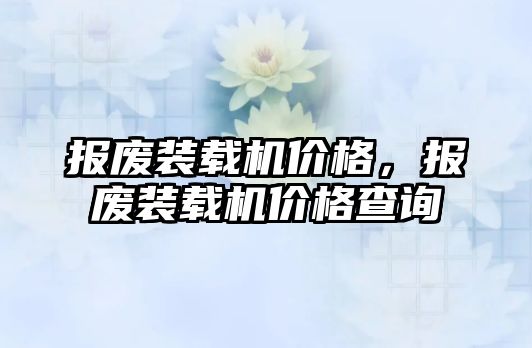 報廢裝載機價格，報廢裝載機價格查詢