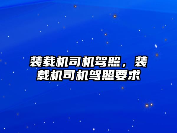 裝載機司機駕照，裝載機司機駕照要求