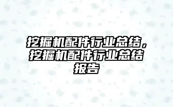 挖掘機配件行業總結，挖掘機配件行業總結報告