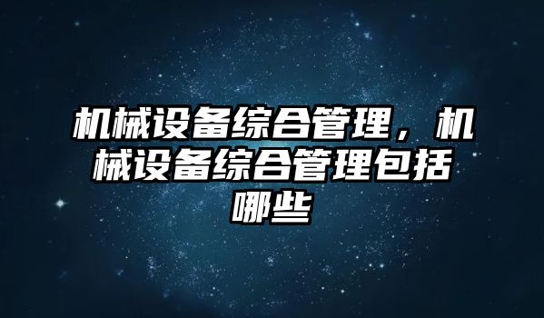 機械設(shè)備綜合管理，機械設(shè)備綜合管理包括哪些