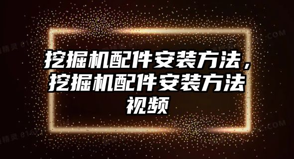 挖掘機配件安裝方法，挖掘機配件安裝方法視頻