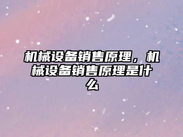 機械設備銷售原理，機械設備銷售原理是什么