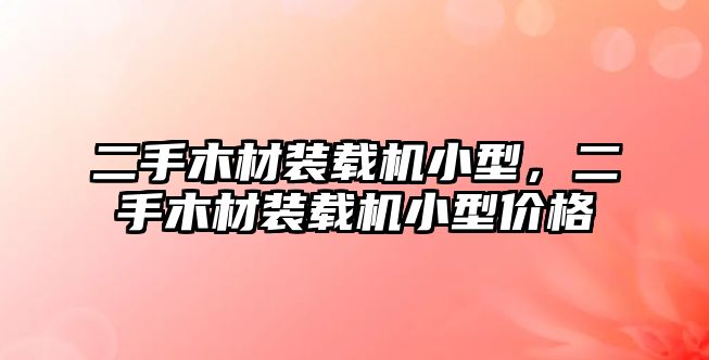 二手木材裝載機小型，二手木材裝載機小型價格