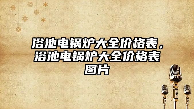 浴池電鍋爐大全價格表，浴池電鍋爐大全價格表圖片