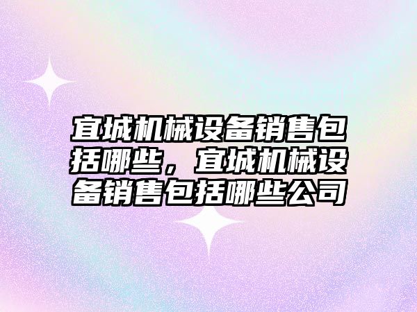 宜城機械設備銷售包括哪些，宜城機械設備銷售包括哪些公司