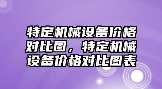 特定機械設備價格對比圖，特定機械設備價格對比圖表