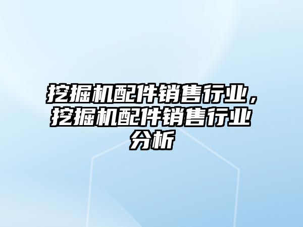 挖掘機配件銷售行業，挖掘機配件銷售行業分析