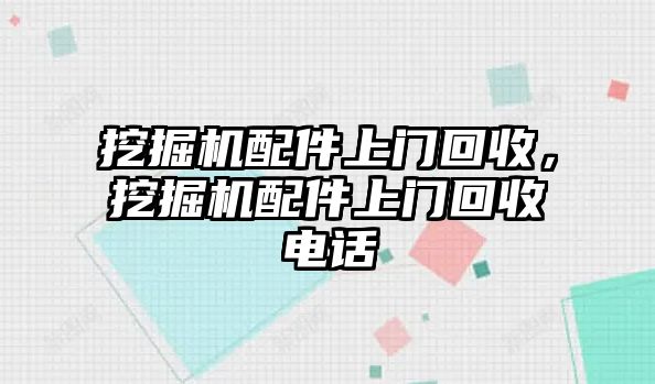 挖掘機配件上門回收，挖掘機配件上門回收電話