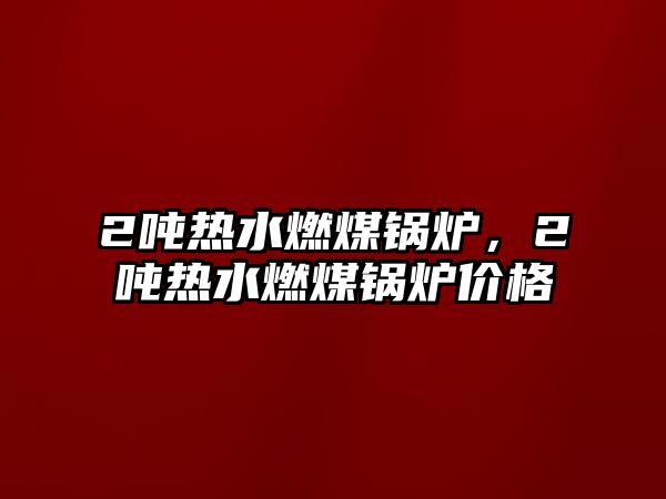 2噸熱水燃煤鍋爐，2噸熱水燃煤鍋爐價格