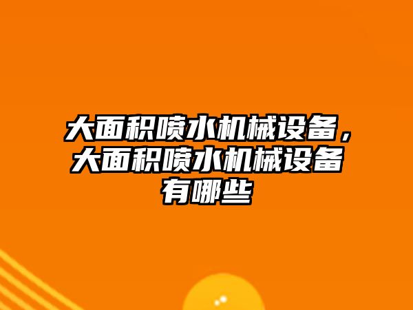 大面積噴水機械設(shè)備，大面積噴水機械設(shè)備有哪些