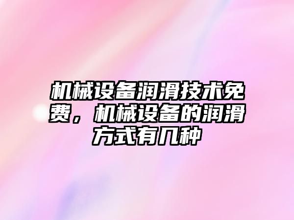 機械設備潤滑技術免費，機械設備的潤滑方式有幾種