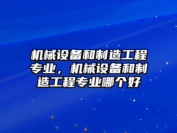 機械設備和制造工程專業，機械設備和制造工程專業哪個好