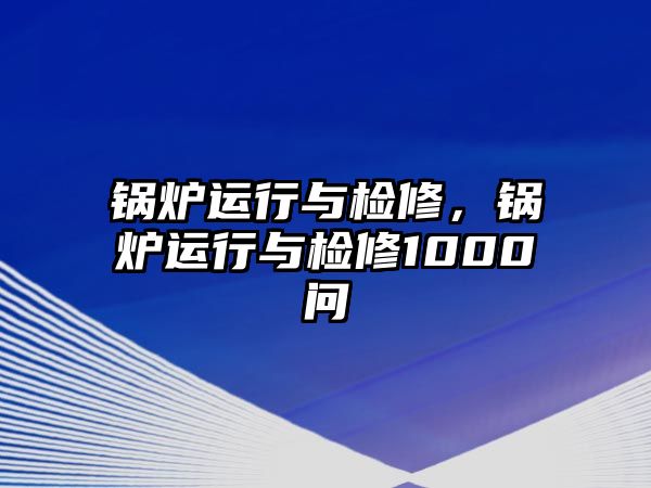 鍋爐運(yùn)行與檢修，鍋爐運(yùn)行與檢修1000問(wèn)