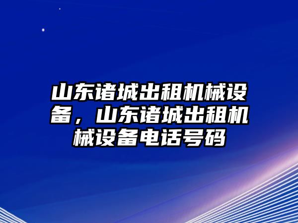 山東諸城出租機械設備，山東諸城出租機械設備電話號碼