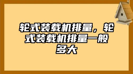 輪式裝載機(jī)排量，輪式裝載機(jī)排量一般多大