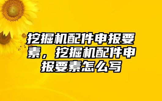 挖掘機配件申報要素，挖掘機配件申報要素怎么寫