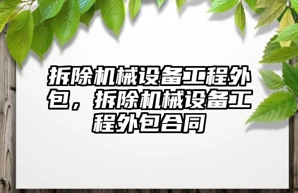 拆除機械設備工程外包，拆除機械設備工程外包合同