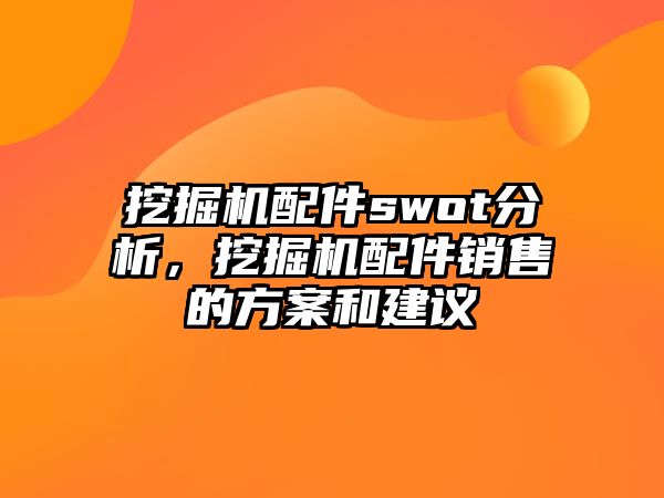 挖掘機(jī)配件swot分析，挖掘機(jī)配件銷(xiāo)售的方案和建議