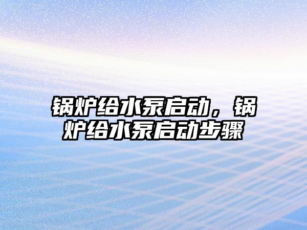 鍋爐給水泵啟動，鍋爐給水泵啟動步驟