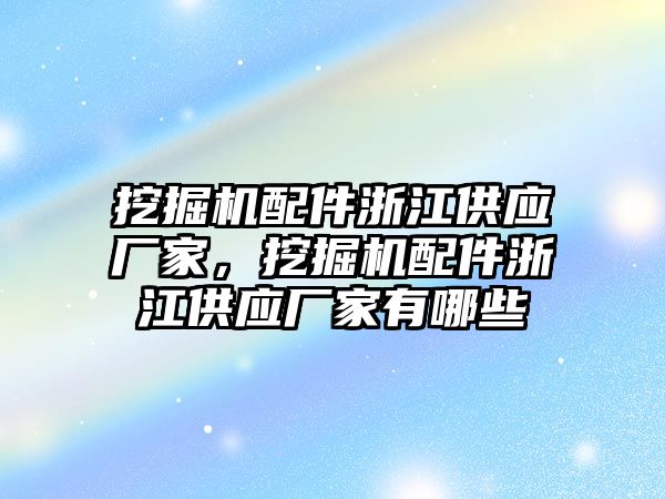 挖掘機配件浙江供應廠家，挖掘機配件浙江供應廠家有哪些