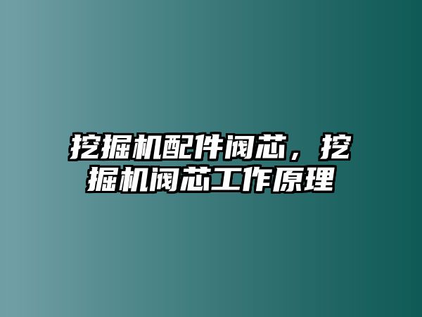 挖掘機配件閥芯，挖掘機閥芯工作原理