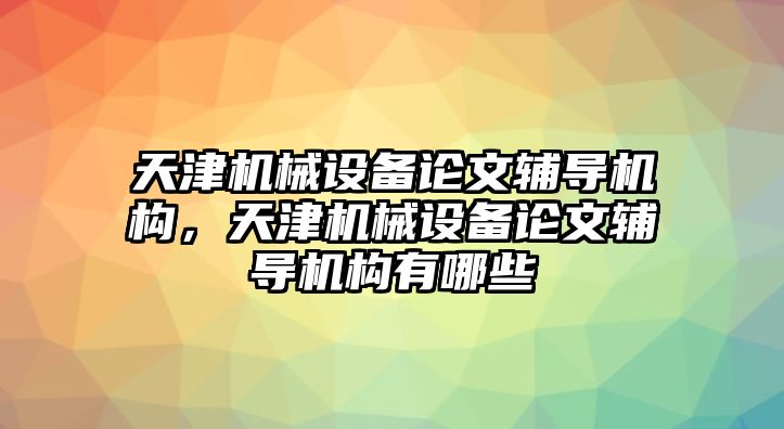 天津機械設備論文輔導機構，天津機械設備論文輔導機構有哪些