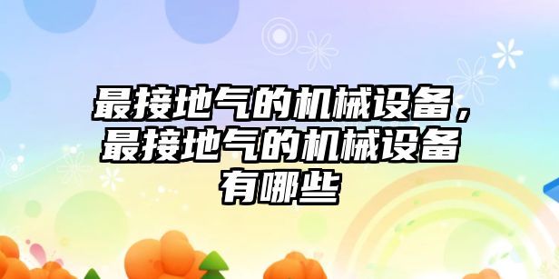 最接地氣的機械設備，最接地氣的機械設備有哪些