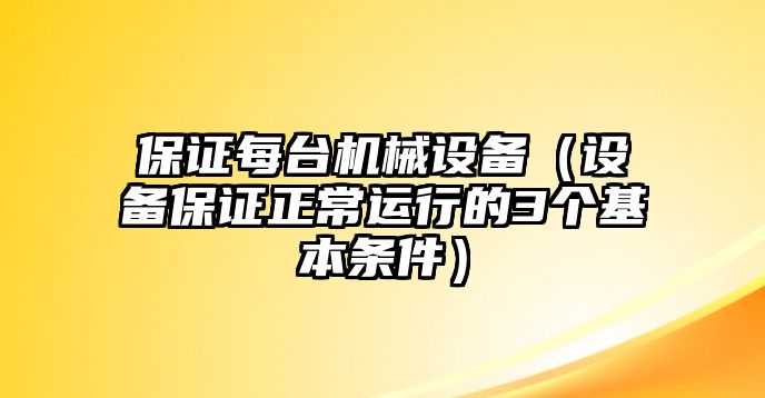 保證每臺機械設備（設備保證正常運行的3個基本條件）