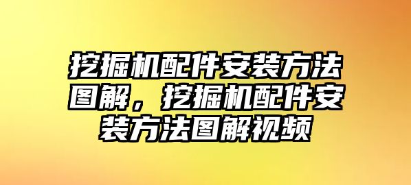 挖掘機配件安裝方法圖解，挖掘機配件安裝方法圖解視頻