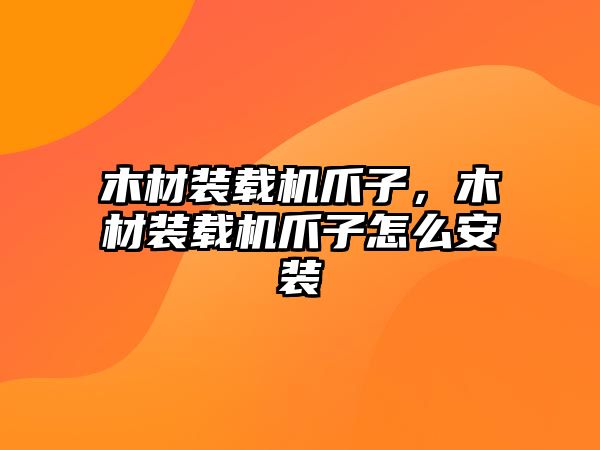 木材裝載機爪子，木材裝載機爪子怎么安裝