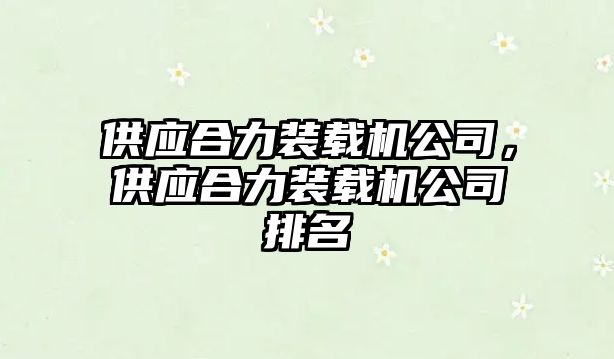 供應(yīng)合力裝載機(jī)公司，供應(yīng)合力裝載機(jī)公司排名