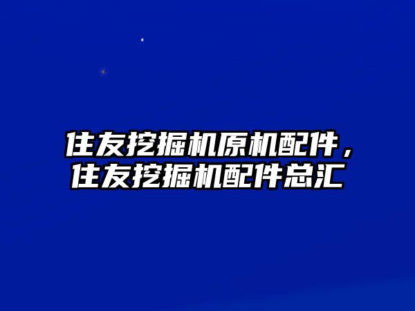 住友挖掘機原機配件，住友挖掘機配件總匯