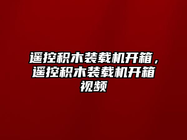 遙控積木裝載機開箱，遙控積木裝載機開箱視頻