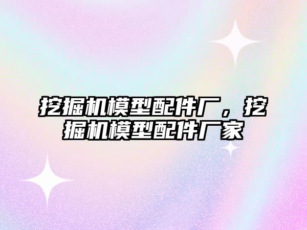 挖掘機模型配件廠，挖掘機模型配件廠家