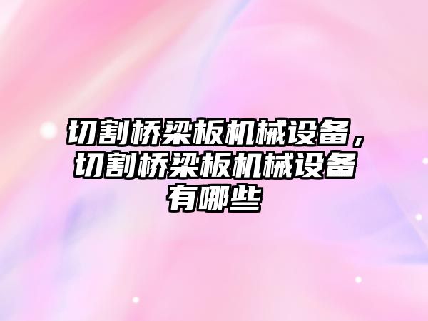 切割橋梁板機械設備，切割橋梁板機械設備有哪些