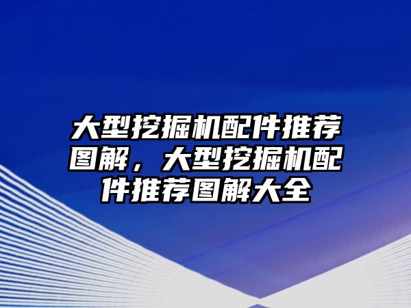 大型挖掘機(jī)配件推薦圖解，大型挖掘機(jī)配件推薦圖解大全