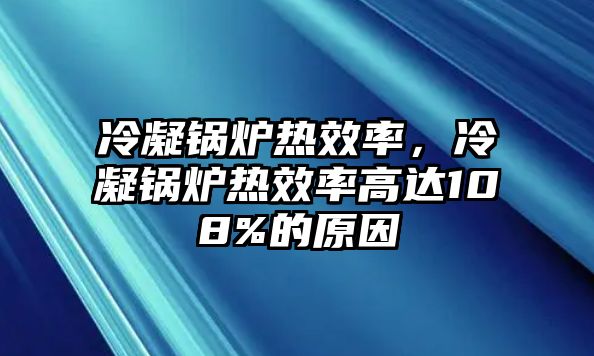 冷凝鍋爐熱效率，冷凝鍋爐熱效率高達(dá)108%的原因