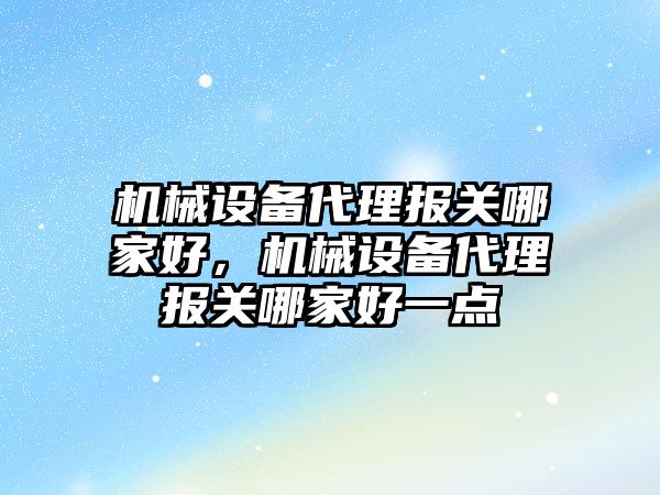 機械設備代理報關哪家好，機械設備代理報關哪家好一點