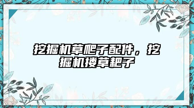 挖掘機草爬子配件，挖掘機摟草耙子