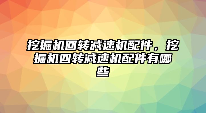 挖掘機回轉減速機配件，挖掘機回轉減速機配件有哪些