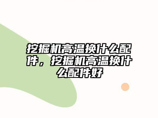 挖掘機高溫換什么配件，挖掘機高溫換什么配件好